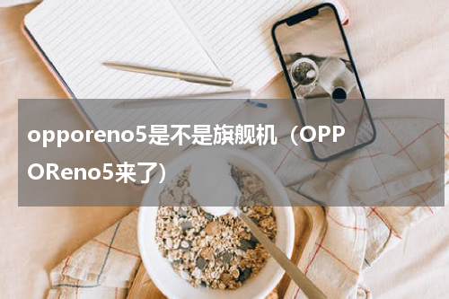opporeno5是不是旗舰机（OPPOReno5来了）