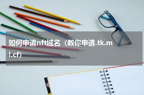 如何申请nft域名（教你申请.tk.ml.cf）