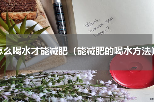 怎么喝水才能减肥（能减肥的喝水方法）