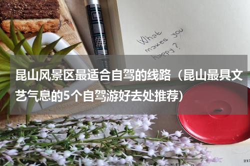 昆山风景区最适合自驾的线路（昆山最具文艺气息的5个自驾游好去处推荐）