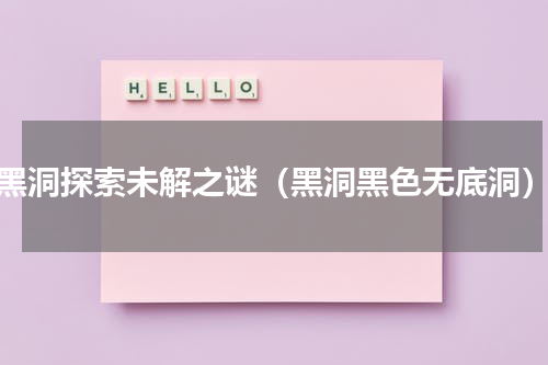 黑洞探索未解之谜（黑洞黑色无底洞）