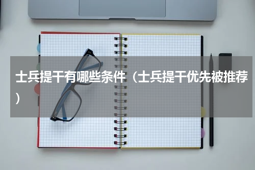 士兵提干有哪些条件（士兵提干优先被推荐）