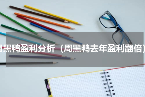 周黑鸭盈利分析（周黑鸭去年盈利翻倍）