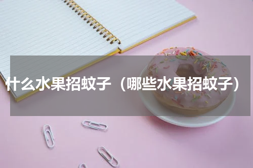 什么水果招蚊子（哪些水果招蚊子）