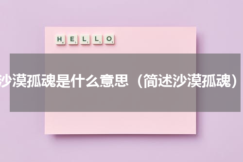 沙漠孤魂是什么意思（简述沙漠孤魂）
