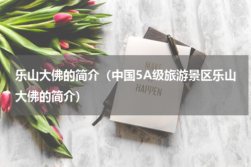 乐山大佛的简介（中国5A级旅游景区乐山大佛的简介）