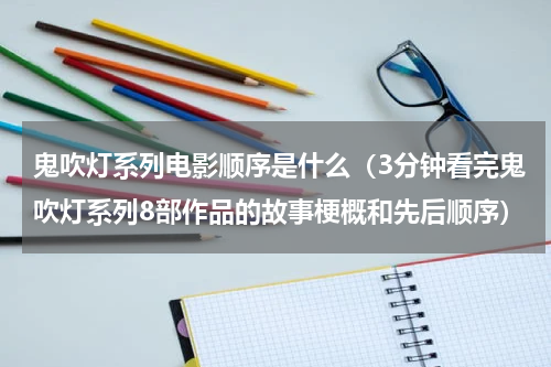 鬼吹灯系列电影顺序是什么（3分钟看完鬼吹灯系列8部作品的故事梗概和先后顺序）