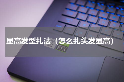 显高发型扎法（怎么扎头发显高）