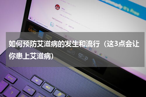 如何预防艾滋病的发生和流行（这3点会让你患上艾滋病）