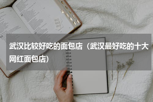 武汉比较好吃的面包店（武汉最好吃的十大网红面包店）