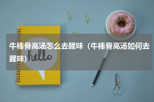牛棒骨高汤怎么去腥味（牛棒骨高汤如何去腥味）