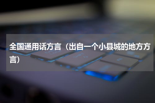 全国通用话方言（出自一个小县城的地方方言）