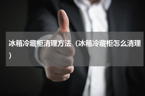 冰箱冷藏柜清理方法（冰箱冷藏柜怎么清理）