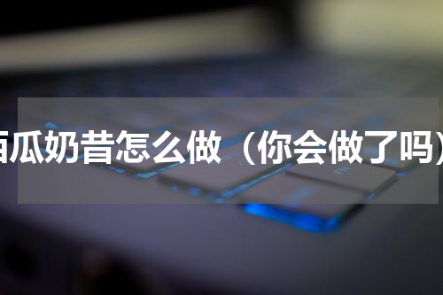 西瓜奶昔怎么做（你会做了吗）