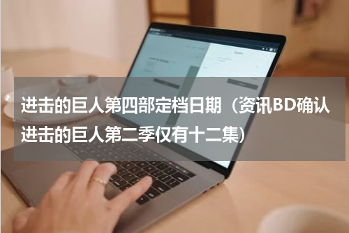 进击的巨人第四部定档日期（资讯BD确认进击的巨人第二季仅有十二集）