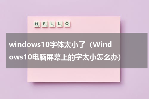 windows10字体太小了（Windows10电脑屏幕上的字太小怎么办）
