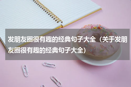 发朋友圈很有趣的经典句子大全（关于发朋友圈很有趣的经典句子大全）