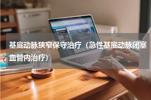 基底动脉狭窄保守治疗（急性基底动脉闭塞血管内治疗）