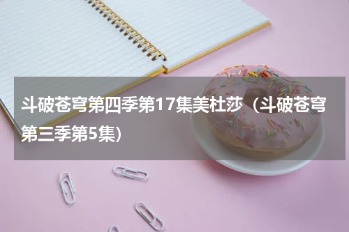 斗破苍穹第四季第17集美杜莎（斗破苍穹第三季第5集）