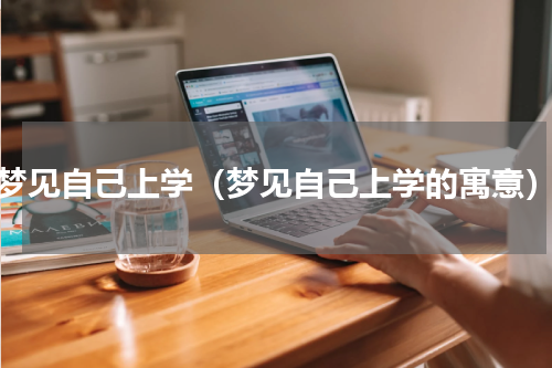 梦见自己上学（梦见自己上学的寓意）