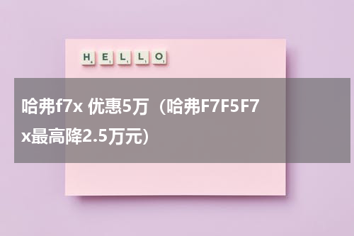 哈弗f7x 优惠5万（哈弗F7F5F7x最高降2.5万元）