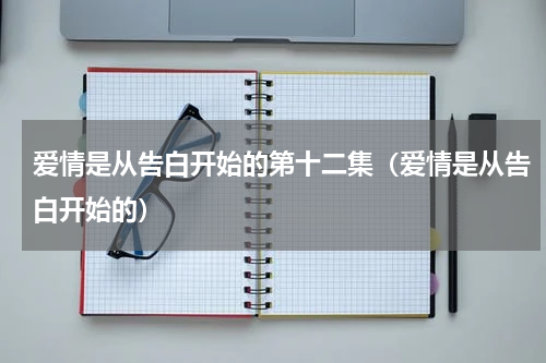爱情是从告白开始的第十二集（爱情是从告白开始的）