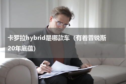 卡罗拉hybrid是哪款车（有着普锐斯20年底蕴）
