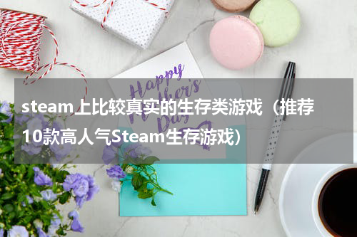 steam上比较真实的生存类游戏（推荐10款高人气Steam生存游戏）