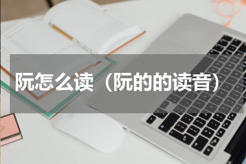 阮怎么读（阮的的读音）