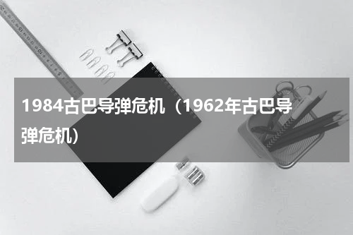 1984古巴导弹危机（1962年古巴导弹危机）