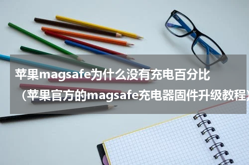 苹果magsafe为什么没有充电百分比（苹果官方的magsafe充电器固件升级教程）