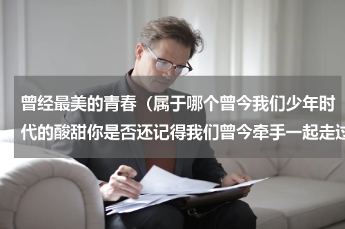 曾经最美的青春（属于哪个曾今我们少年时代的酸甜你是否还记得我们曾今牵手一起走过的慢路校园生活呢）