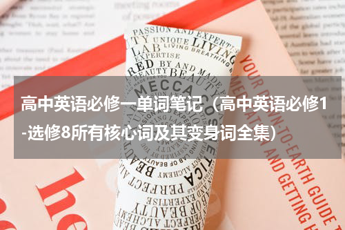 高中英语必修一单词笔记（高中英语必修1-选修8所有核心词及其变身词全集）