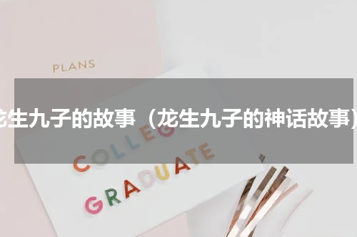 龙生九子的故事（龙生九子的神话故事）