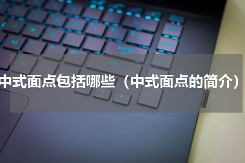 中式面点包括哪些（中式面点的简介）