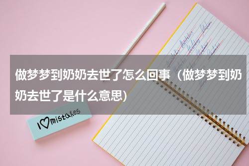 做梦梦到奶奶去世了怎么回事（做梦梦到奶奶去世了是什么意思）