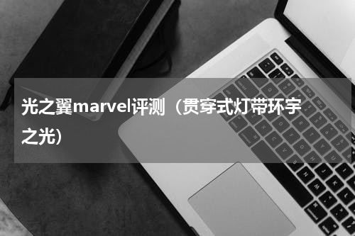 光之翼marvel评测（贯穿式灯带环宇之光）