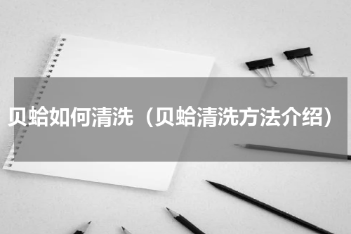贝蛤如何清洗（贝蛤清洗方法介绍）