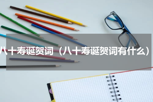 八十寿诞贺词（八十寿诞贺词有什么）