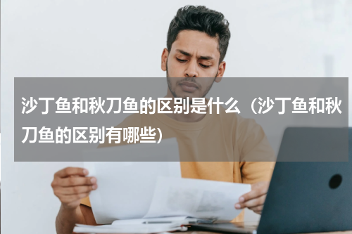 沙丁鱼和秋刀鱼的区别是什么（沙丁鱼和秋刀鱼的区别有哪些）