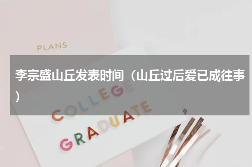 李宗盛山丘发表时间（山丘过后爱已成往事）