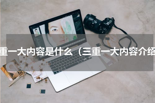 三重一大内容是什么（三重一大内容介绍）