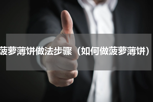 菠萝薄饼做法步骤（如何做菠萝薄饼）