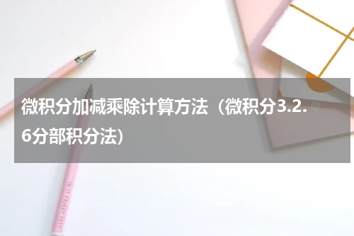 微积分加减乘除计算方法（微积分3.2.6分部积分法）