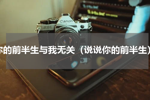 你的前半生与我无关（说说你的前半生）