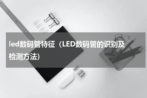 led数码管特征（LED数码管的识别及检测方法）