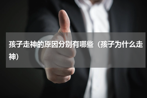 孩子走神的原因分别有哪些（孩子为什么走神）