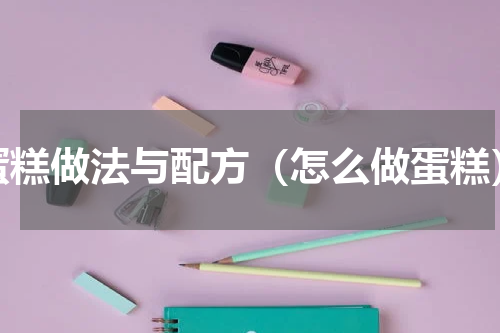 蛋糕做法与配方（怎么做蛋糕）