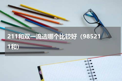 211和双一流选哪个比较好（985211和）