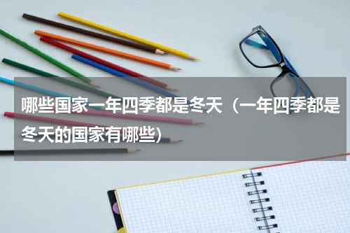 哪些国家一年四季都是冬天（一年四季都是冬天的国家有哪些）